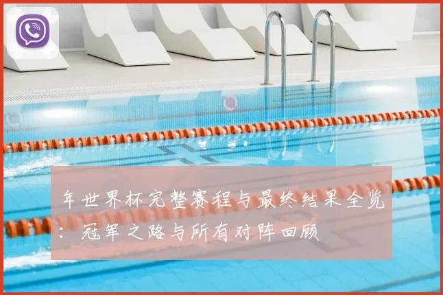 年世界杯完整赛程与最终结果全览：冠军之路与所有对阵回顾