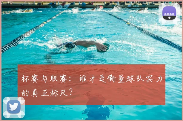 杯赛与联赛：谁才是衡量球队实力的真正标尺？