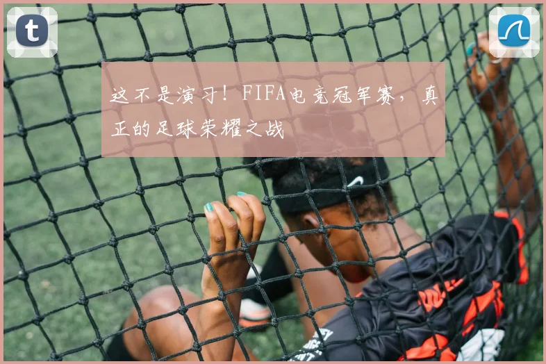 这不是演习！FIFA电竞冠军赛，真正的足球荣耀之战