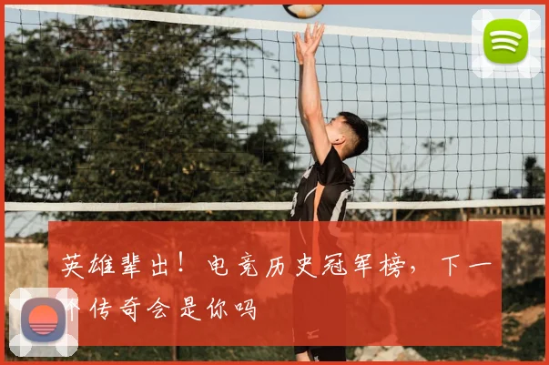 英雄辈出！电竞历史冠军榜，下一个传奇会是你吗