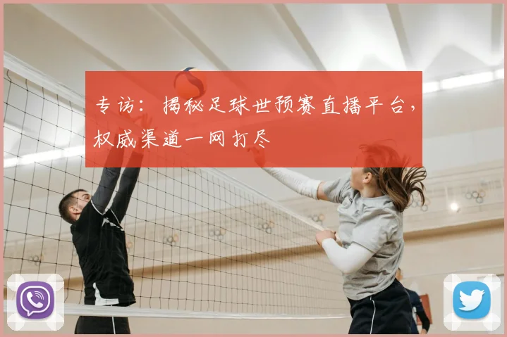 专访：揭秘足球世预赛直播平台，权威渠道一网打尽