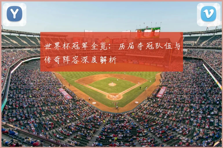 世界杯冠军全览：历届夺冠队伍与传奇阵容深度解析