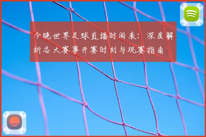 今晚世界足球直播时间表：深度解析各大赛事开赛时刻与观赛指南