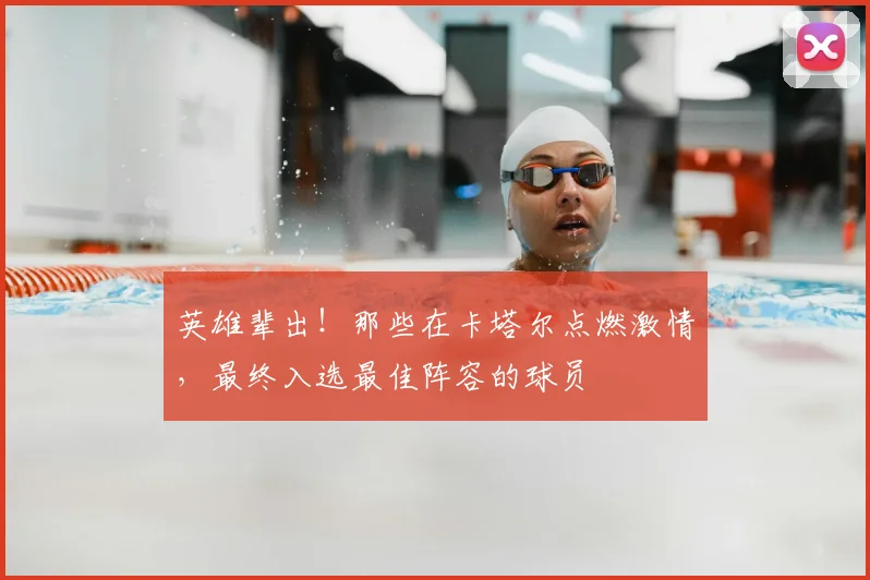 英雄辈出！那些在卡塔尔点燃激情，最终入选最佳阵容的球员