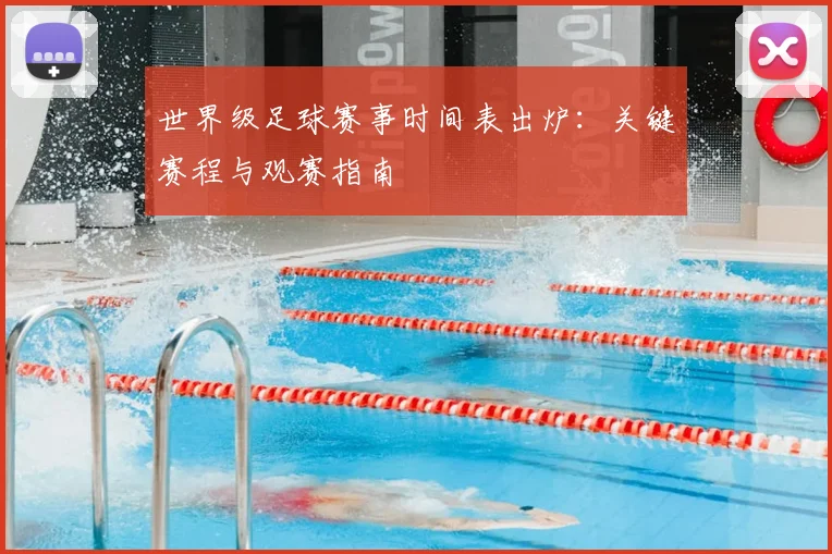世界级足球赛事时间表出炉：关键赛程与观赛指南