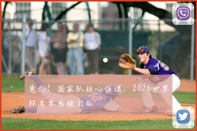 意外！国家队核心伤退，2026世界杯名单或被打乱